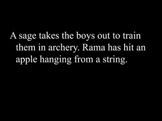 A sage takes the boys out to train
them in archery. Rama has hit an
apple hanging from a string.

 