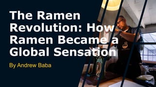 The Ramen
Revolution: How
Ramen Became a
Global Sensation
By Andrew Baba
 