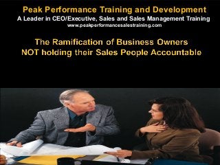 Peak Performance Training and Development
A Leader in CEO/Executive, Sales and Sales Management Training
www.peakperformancesalestraining.com

As a Business owner you are held accountable everyday for everything. Rent, leases,
advertising, salaries and commission. Whether sales come in…………..or Not!

 