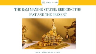 THE RAM MANDIR STATUE: BRIDGING THE
PAST AND THE PRESENT
w w w . n i k s a h o m e s . c o m
 