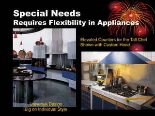Special Needs
Requires Flexibility in Appliances
Universal Design
Big on Individual Style
Elevated Counters for the Tall Chef
Shown with Custom Hood
 