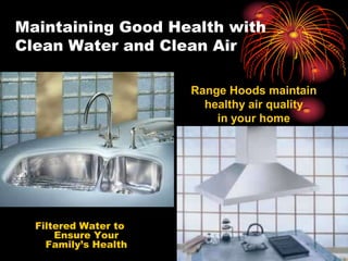 Maintaining Good Health with
Clean Water and Clean Air
Filtered Water to
Ensure Your
Family’s Health
Range Hoods maintain
healthy air quality
in your home
 