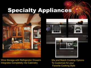 Specialty Appliances
Wine Storage with Refrigerator Drawers
Integrates Completely into Cabinetry
Mix and Match Cooktop Options
To Customize for your
Favorite Cooking Style
 