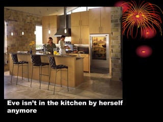 Eve isn’t in the kitchen by herself
anymore
 