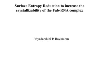 Surface Entropy Reduction to increase the crystallizability of the Fab-RNA complex Priyadarshini P. Ravindran 