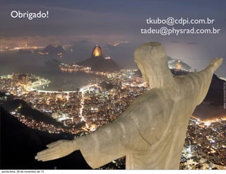 Obrigado!

quinta-feira, 28 de novembro de 13

tkubo@cdpi.com.br
tadeu@physrad.com.br

 