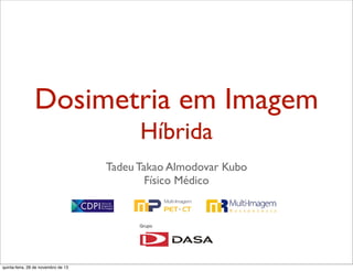 Dosimetria em Imagem
Híbrida
Tadeu Takao Almodovar Kubo
Físico Médico

quinta-feira, 28 de novembro de 13

 