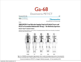 Ga-68
Dosimetria PET/CT

Curso de imersão em PET/CT e Imagem Hibrida avançada - 27 de novembro 2013
quinta-feira, 28 de novembro de 13

 