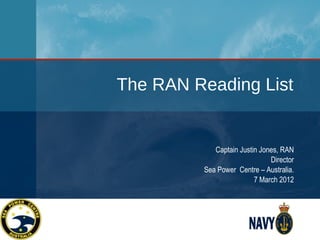 The RAN Reading List


            Captain Justin Jones, RAN
                              Director
         Sea Power Centre – Australia.
                         7 March 2012
 