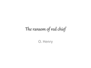 The ransom of red chief
O. Henry
 