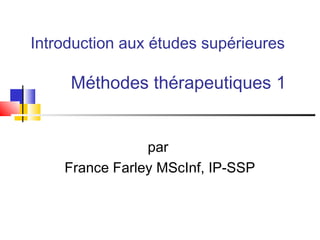 Introduction aux études supérieures
Méthodes thérapeutiques 1
par
France Farley MScInf, IP-SSP
 