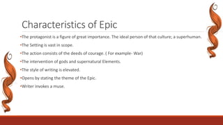 Characteristics of Epic
•The protagonist is a figure of great importance. The ideal person of that culture; a superhuman.
...