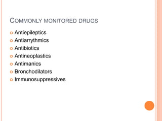 COMMONLY MONITORED DRUGS
 Antiepileptics
 Antiarrythmics
 Antibiotics
 Antineoplastics
 Antimanics
 Bronchodilators
 Immunosuppressives
 