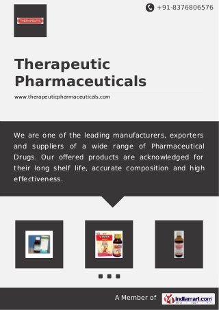 +91-8376806576
A Member of
Therapeutic
Pharmaceuticals
www.therapeuticpharmaceuticals.com
We are one of the leading manufacturers, exporters
and suppliers of a wide range of Pharmaceutical
Drugs. Our oﬀered products are acknowledged for
their long shelf life, accurate composition and high
effectiveness.
 
