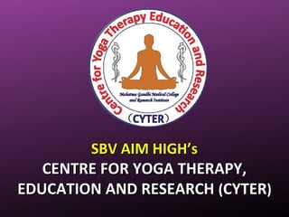 SBV AIM HIGH’sSBV AIM HIGH’s
CENTRE FOR YOGA THERAPY,CENTRE FOR YOGA THERAPY,
EDUCATION AND RESEARCHEDUCATION AND RESEARCH ((CYTERCYTER))
 
