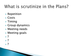    Repetition
   Costs
   Timing
   Group dynamics
   Meeting needs
   Meeting goals
   ?
   ?
   ?
 