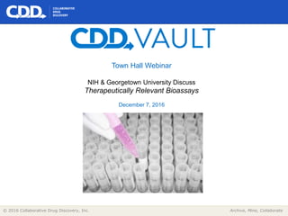 Archive, Mine, Collaborate© 2016 Collaborative Drug Discovery, Inc.
Town Hall Webinar
NIH & Georgetown University Discuss
Therapeutically Relevant Bioassays
December 7, 2016
 