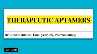 1
THERAPEUTIC APTAMERS
Dr.K.Sathishbabu, Final year PG, Pharmacology
25.11.2020
 