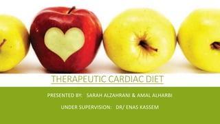 THERAPEUTIC CARDIAC DIET 
PRESENTED BY: SARAH ALZAHRANI & AMAL ALHARBI 
UNDER SUPERVISION: DR/ ENAS KASSEM 
 