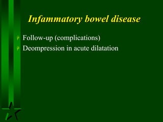 Infammatory bowel disease
 Follow-up (complications)
 Deompression in acute dilatation
 