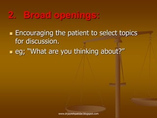 2. Broad openings:
 Encouraging the patient to select topics
for discussion.
 eg; “What are you thinking about?”
www.drjayeshpatidar.blogspot.com
 