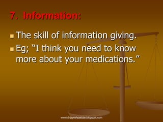 7. Information:
 The skill of information giving.
 Eg; “I think you need to know
more about your medications.”
www.drjayeshpatidar.blogspot.com
 