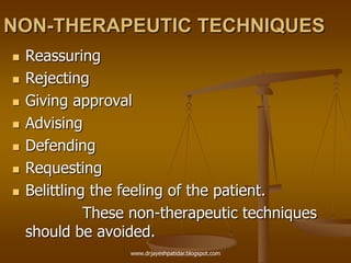 NON-THERAPEUTIC TECHNIQUES
 Reassuring
 Rejecting
 Giving approval
 Advising
 Defending
 Requesting
 Belittling the feeling of the patient.
These non-therapeutic techniques
should be avoided.
www.drjayeshpatidar.blogspot.com
 