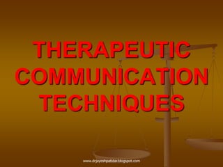 THERAPEUTIC
COMMUNICATION
TECHNIQUES
www.drjayeshpatidar.blogspot.com
 