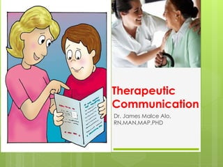 Therapeutic 
Communication 
Dr. James Malce Alo, 
RN,MAN,MAP,PHD 
 