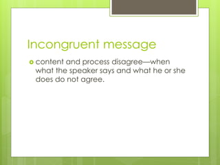 Incongruent message 
 content and process disagree—when 
what the speaker says and what he or she 
does do not agree. 
 