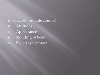  Touch-to provide comfort
 Attitudes
 Appearance
 Nodding of head
 Eye to eye contact
 