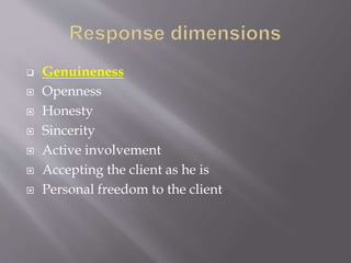  Genuineness
 Openness
 Honesty
 Sincerity
 Active involvement
 Accepting the client as he is
 Personal freedom to the client
 