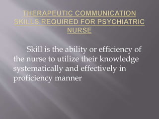Skill is the ability or efficiency of
the nurse to utilize their knowledge
systematically and effectively in
proficiency manner
 