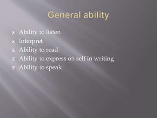  Ability to listen
 Interpret
 Ability to read
 Ability to express on self in writing
 Ability to speak
 
