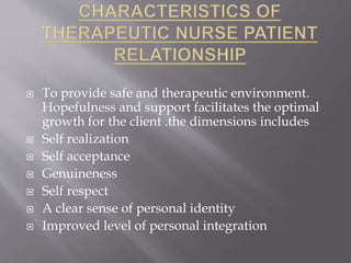  To provide safe and therapeutic environment.
Hopefulness and support facilitates the optimal
growth for the client .the dimensions includes
 Self realization
 Self acceptance
 Genuineness
 Self respect
 A clear sense of personal identity
 Improved level of personal integration
 