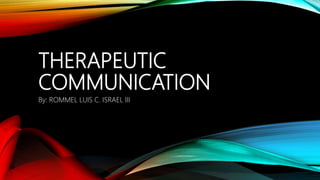 THERAPEUTIC
COMMUNICATION
By: ROMMEL LUIS C. ISRAEL III
 