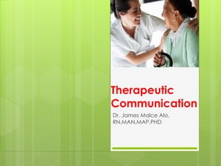 Therapeutic
Communication
Dr. James Malce Alo,
RN,MAN,MAP,PHD
 