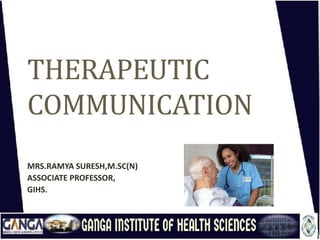 THERAPEUTIC
COMMUNICATION
MRS.RAMYA SURESH,M.SC(N)
ASSOCIATE PROFESSOR,
GIHS.
 