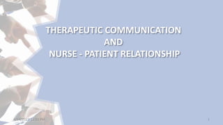 THERAPEUTIC COMMUNICATION
AND
NURSE - PATIENT RELATIONSHIP
4/14/2023 12:33 PM 1
 