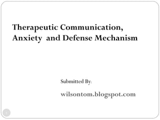 Therapeutic Communication, Anxiety  and Defense Mechanism Submitted By : wilsontom.blogspot.com 