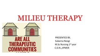 MILIEU THERAPY
PRESENTED BY,
Subarna Neogi
M.Sc Nursing 1st year
C.O.N.,JIPMER
 