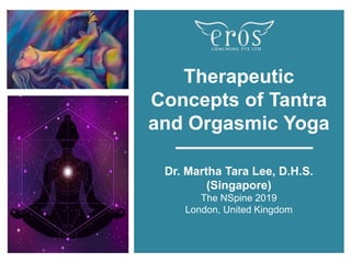 Therapeutic
Concepts of Tantra
and Orgasmic Yoga
Dr. Martha Tara Lee, D.H.S.
(Singapore)
The NSpine 2019
London, United Kingdom
 