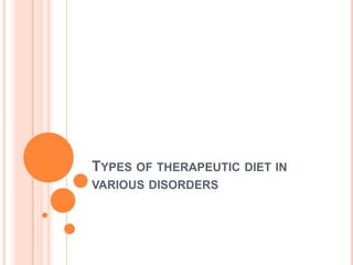 TYPES OF THERAPEUTIC DIET IN
VARIOUS DISORDERS

 