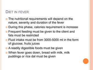 DIET IN FEVER
The nutritional requirements will depend on the
nature, severity and duration of the fever
 During this pha...