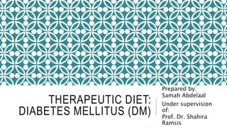 THERAPEUTIC DIET:
DIABETES MELLITUS (DM)
Prepared by:
Samah Abdelaal
Under supervision
of:
Prof. Dr. Shahira
Ramsis
 