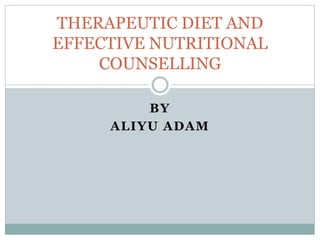 BY
ALIYU ADAM
THERAPEUTIC DIET AND
EFFECTIVE NUTRITIONAL
COUNSELLING
 