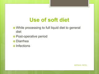 Use of soft diet
 While processing to full liquid diet to general
diet
 Post-operative period
 Diarrhea
 Infections
ASTHA K. PATEL
 