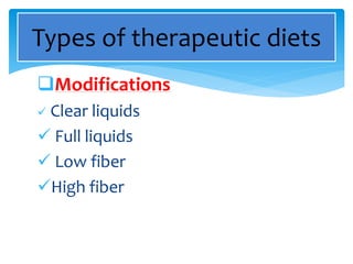 Modifications
 Clear liquids
 Full liquids
 Low fiber
High fiber
Types of therapeutic diets
 
