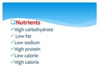 Nutrients
High carbohydrate
 Low fat
Low sodium
High protein
Low calorie
High calorie
 