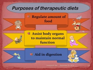 .
Purposes of therapeutic diets
Regulate amount of
food
Assist body organs
to maintain normal
function
Aid in digestion
September 26, 2014therapeutic diet 13
 